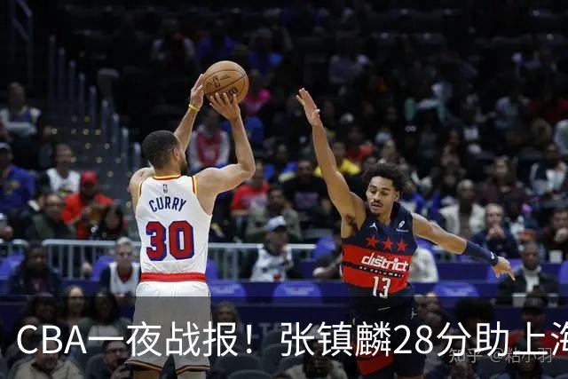 CBA一夜战报！张镇麟28分助上海两连胜，深圳外援单节6记三分救主